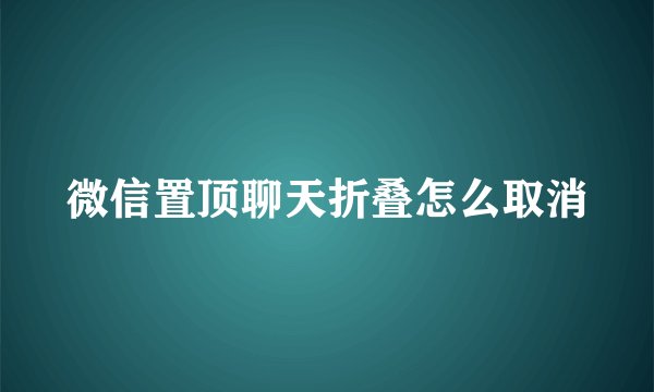 微信置顶聊天折叠怎么取消