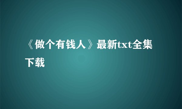 《做个有钱人》最新txt全集下载
