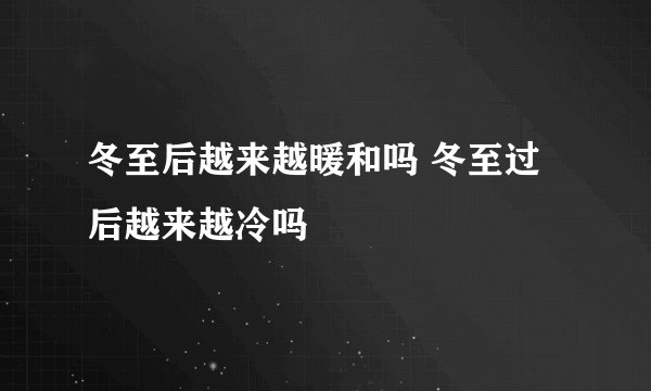 冬至后越来越暖和吗 冬至过后越来越冷吗