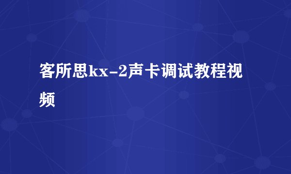 客所思kx-2声卡调试教程视频