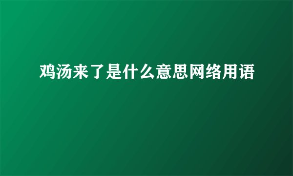 鸡汤来了是什么意思网络用语