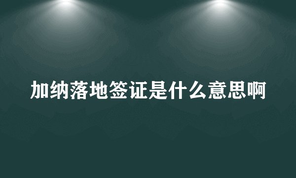 加纳落地签证是什么意思啊