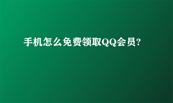 手机怎么免费领取QQ会员?
