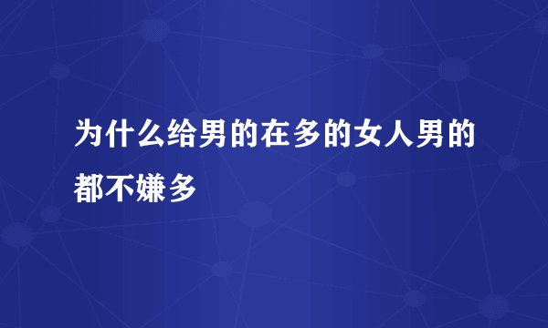 为什么给男的在多的女人男的都不嫌多