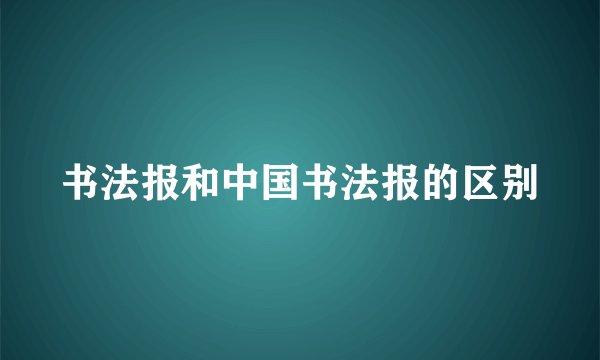 书法报和中国书法报的区别