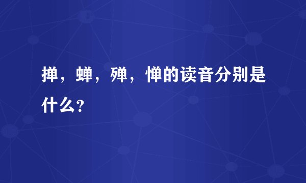 掸，蝉，殚，惮的读音分别是什么？