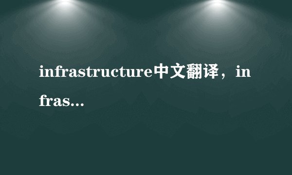 infrastructure中文翻译，infrastructure是什么意思，infrastructure发音、用法及例句