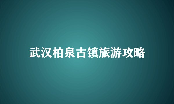 武汉柏泉古镇旅游攻略