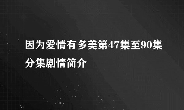 因为爱情有多美第47集至90集分集剧情简介