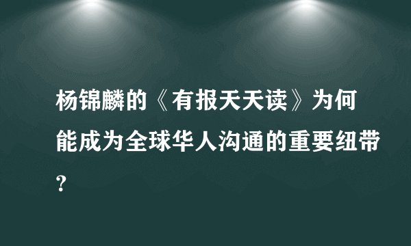 杨锦麟的《有报天天读》为何能成为全球华人沟通的重要纽带？