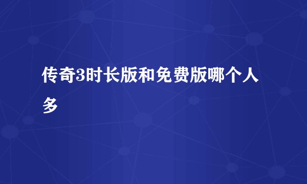 传奇3时长版和免费版哪个人多