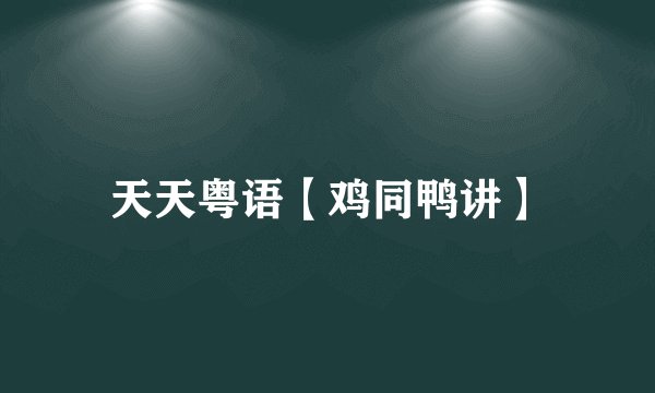 天天粤语【鸡同鸭讲】