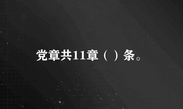 党章共11章（）条。