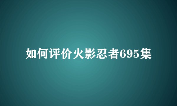 如何评价火影忍者695集