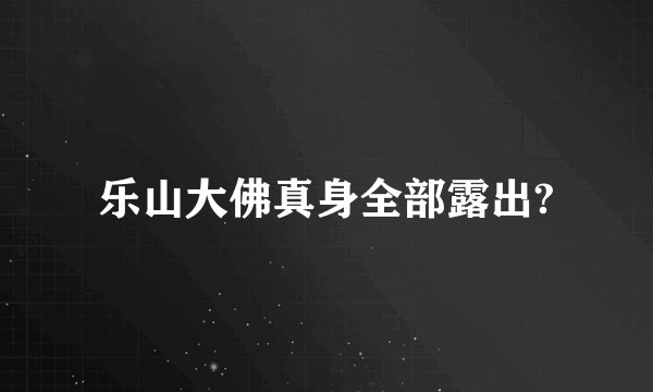 乐山大佛真身全部露出?