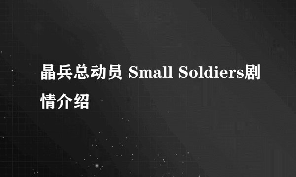 晶兵总动员 Small Soldiers剧情介绍