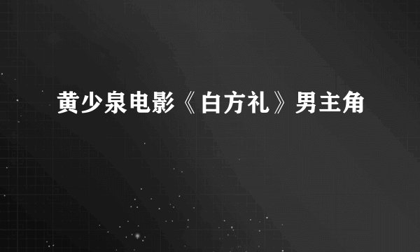 黄少泉电影《白方礼》男主角