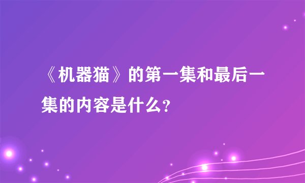 《机器猫》的第一集和最后一集的内容是什么？