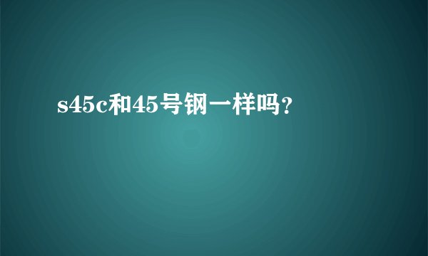 s45c和45号钢一样吗？