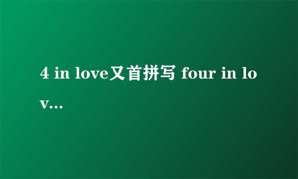 4 in love又首拼写 four in love 的歌 叫什么？