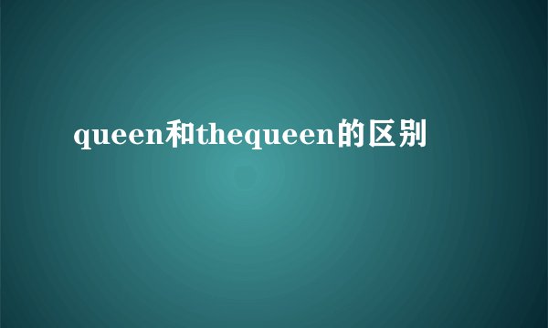 queen和thequeen的区别