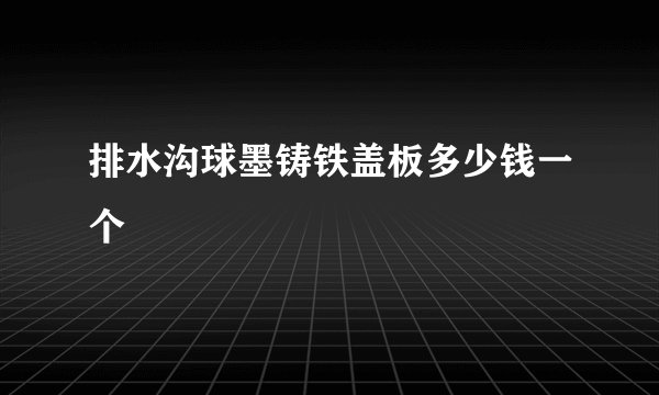 排水沟球墨铸铁盖板多少钱一个