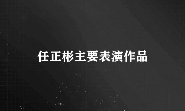 任正彬主要表演作品