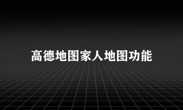 高德地图家人地图功能