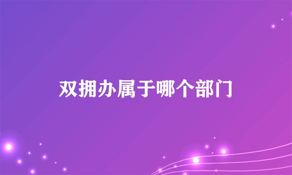双拥办属于哪个部门