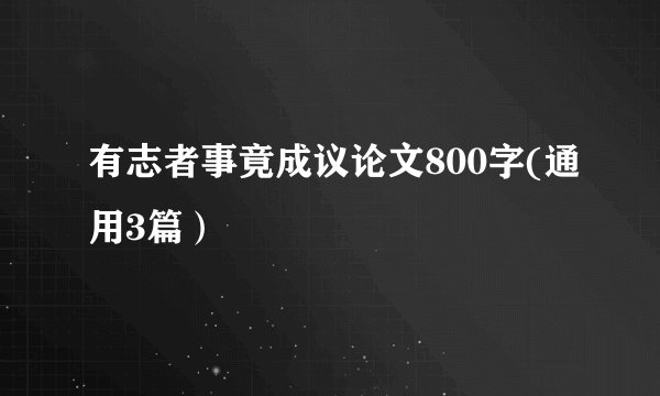 有志者事竟成议论文800字(通用3篇）