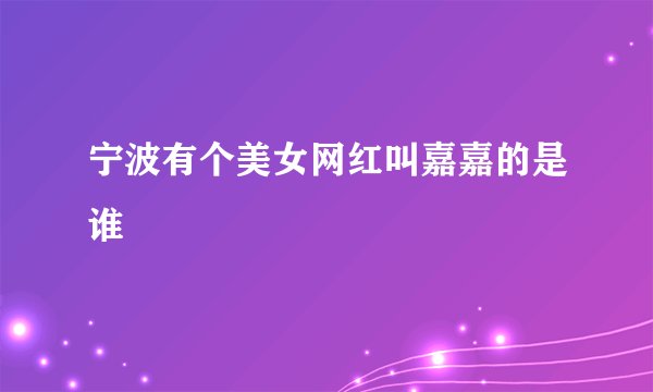 宁波有个美女网红叫嘉嘉的是谁