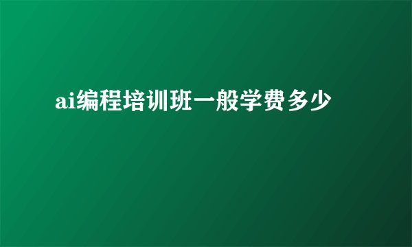 ai编程培训班一般学费多少