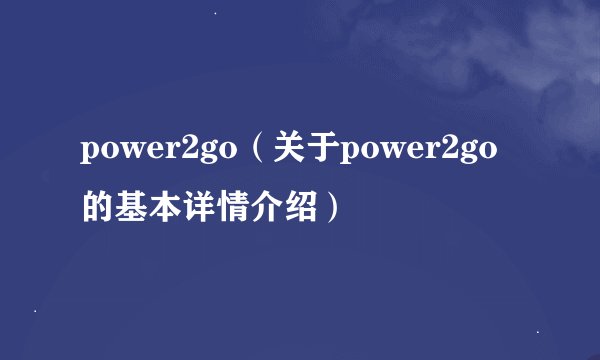 power2go（关于power2go的基本详情介绍）