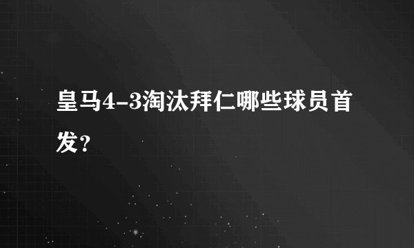 皇马4-3淘汰拜仁哪些球员首发？