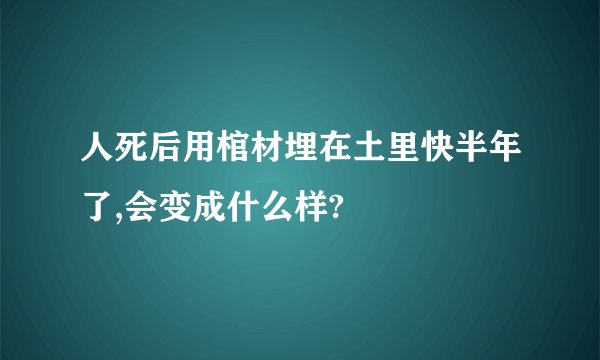 人死后用棺材埋在土里快半年了,会变成什么样?