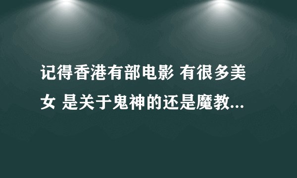 记得香港有部电影 有很多美女 是关于鬼神的还是魔教与道教的