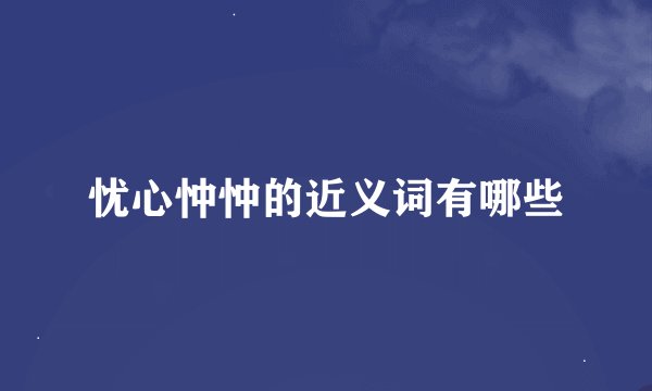忧心忡忡的近义词有哪些