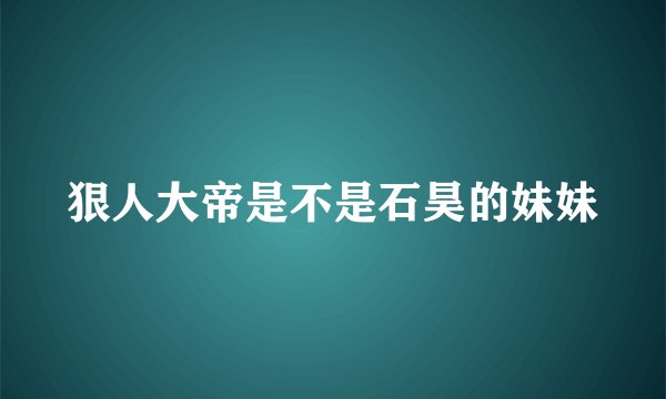 狠人大帝是不是石昊的妹妹