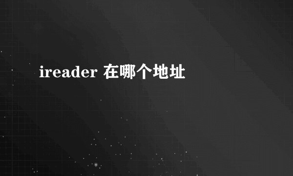 ireader 在哪个地址