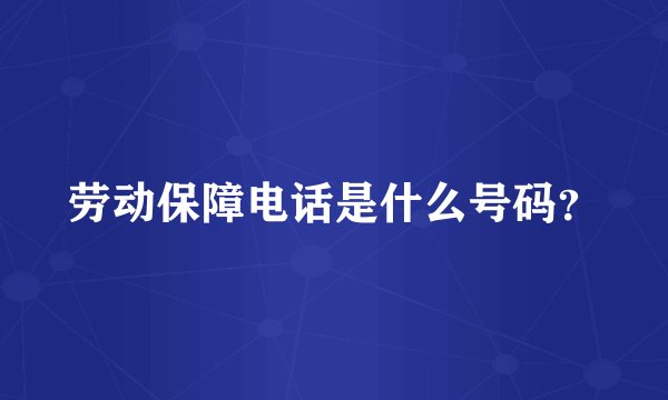 劳动保障电话是什么号码？