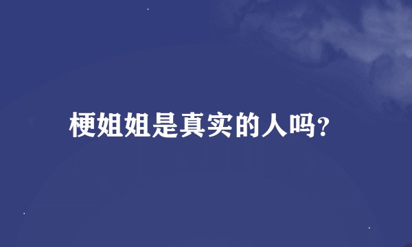 梗姐姐是真实的人吗？