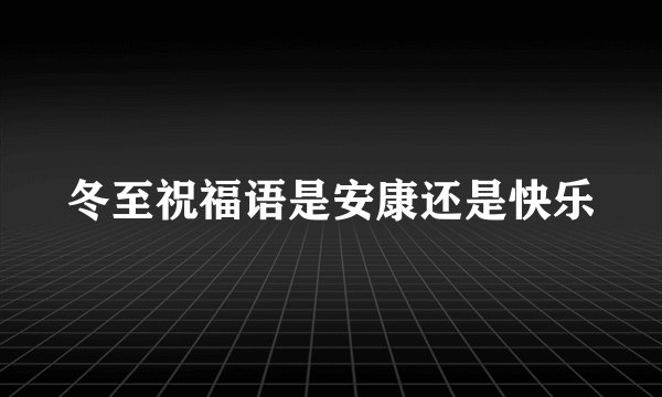 冬至祝福语是安康还是快乐