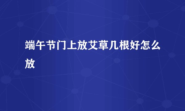 端午节门上放艾草几根好怎么放