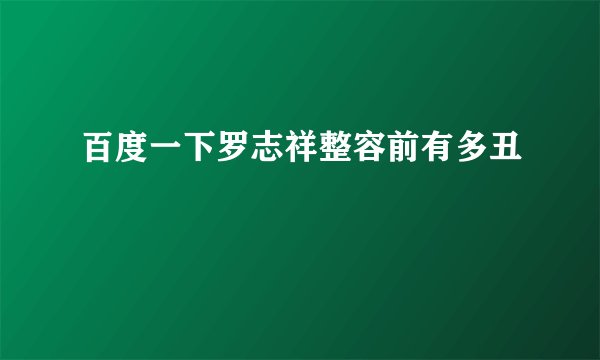 百度一下罗志祥整容前有多丑