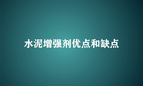 水泥增强剂优点和缺点