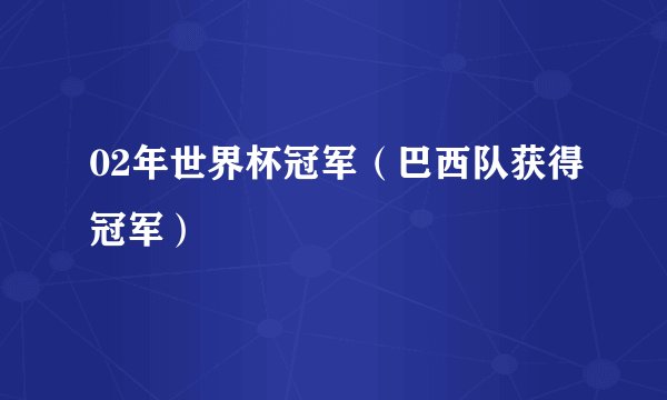 02年世界杯冠军（巴西队获得冠军）