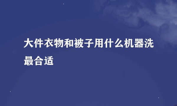 大件衣物和被子用什么机器洗最合适