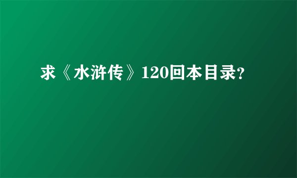 求《水浒传》120回本目录？
