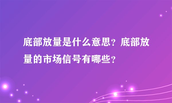 底部放量是什么意思？底部放量的市场信号有哪些？