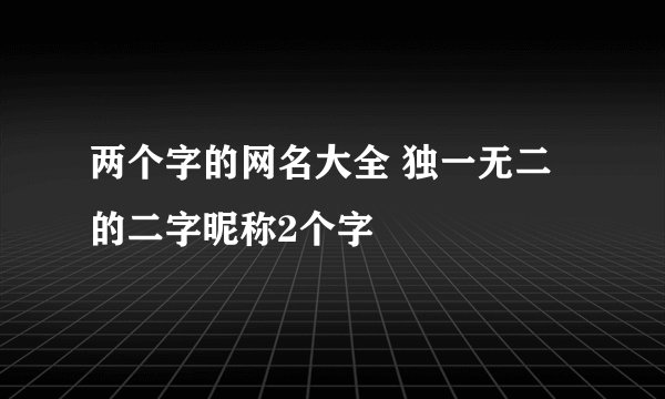 两个字的网名大全 独一无二的二字昵称2个字